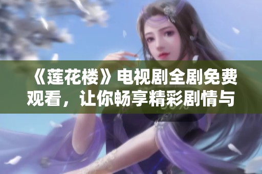 《莲花楼》电视剧全剧免费观看，让你畅享精彩剧情与角色发展