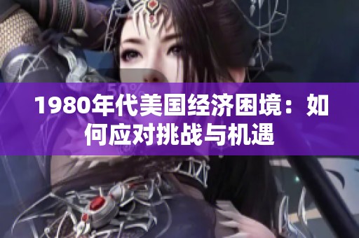 1980年代美国经济困境：如何应对挑战与机遇