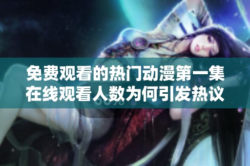 免费观看的热门动漫第一集在线观看人数为何引发热议
