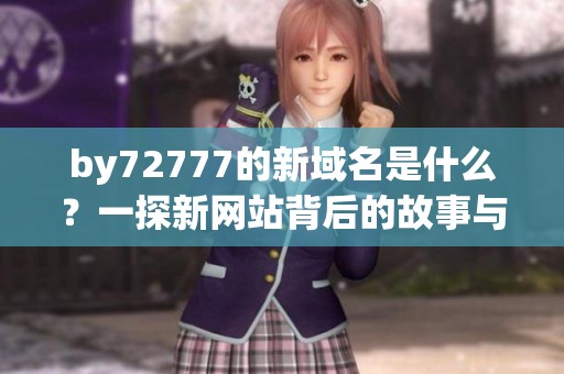 by72777的新域名是什么？一探新网站背后的故事与功能