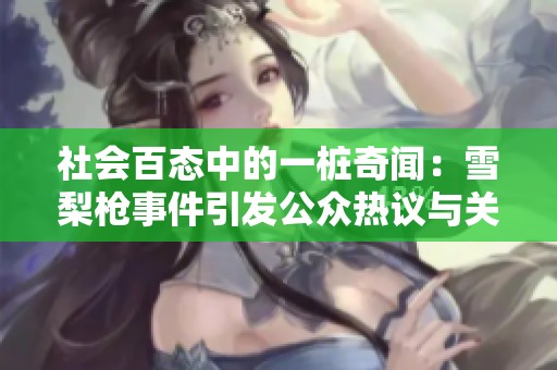 社会百态中的一桩奇闻：雪梨枪事件引发公众热议与关注