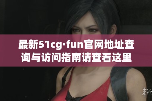 最新51cg·fun官网地址查询与访问指南请查看这里