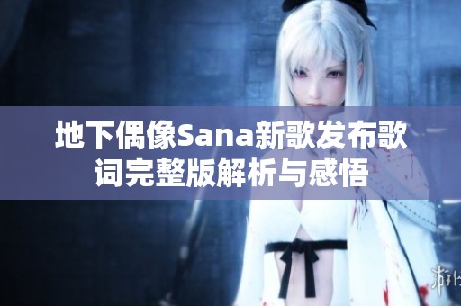 地下偶像Sana新歌发布歌词完整版解析与感悟