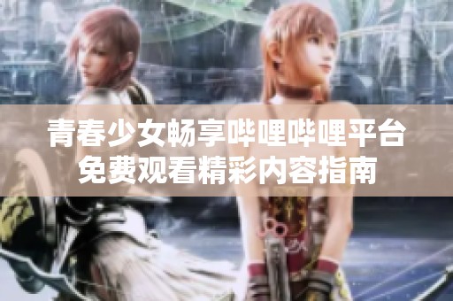 青春少女畅享哔哩哔哩平台免费观看精彩内容指南
