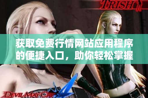 获取免费行情网站应用程序的便捷入口，助你轻松掌握市场动态