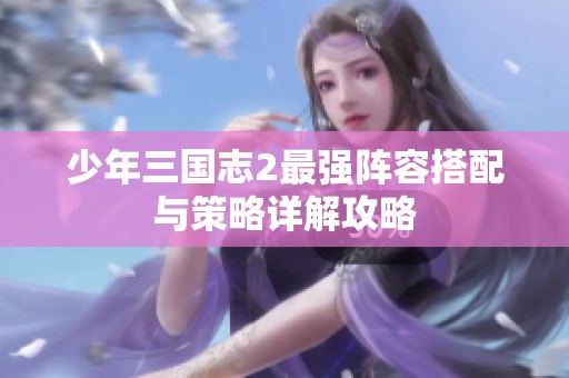 少年三国志2最强阵容搭配与策略详解攻略
