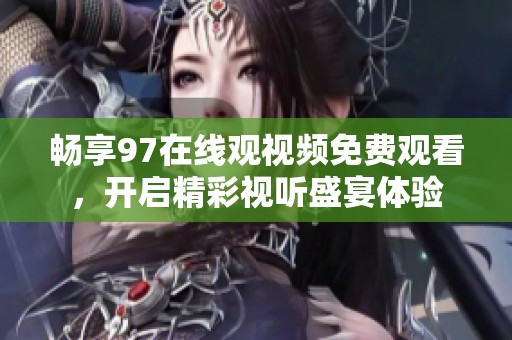 畅享97在线观视频免费观看，开启精彩视听盛宴体验