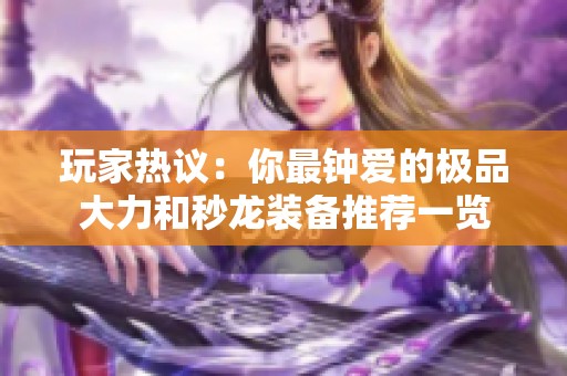 玩家热议：你最钟爱的极品大力和秒龙装备推荐一览