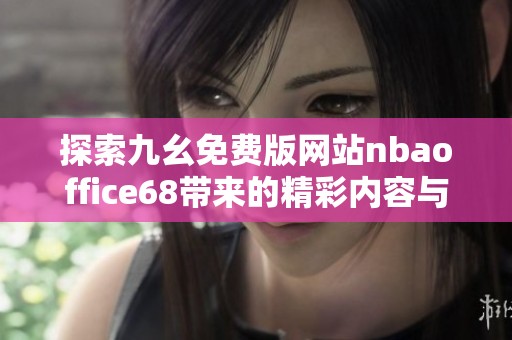 探索九幺免费版网站nbaoffice68带来的精彩内容与功能