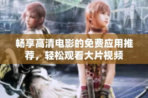 畅享高清电影的免费应用推荐，轻松观看大片视频