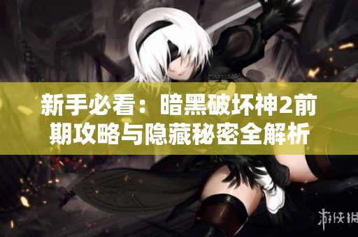 新手必看：暗黑破坏神2前期攻略与隐藏秘密全解析