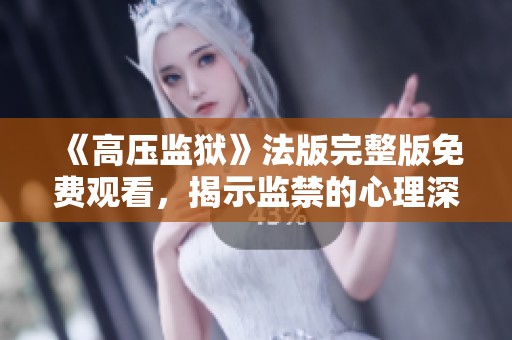 《高压监狱》法版完整版免费观看，揭示监禁的心理深渊与挑战