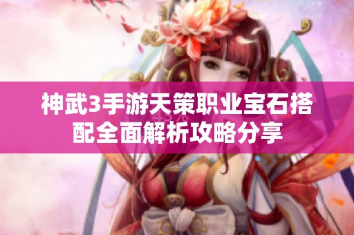 神武3手游天策职业宝石搭配全面解析攻略分享