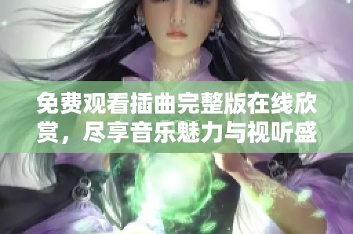 免费观看插曲完整版在线欣赏，尽享音乐魅力与视听盛宴