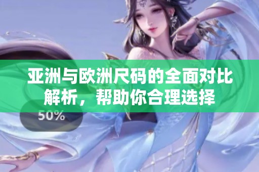 亚洲与欧洲尺码的全面对比解析，帮助你合理选择