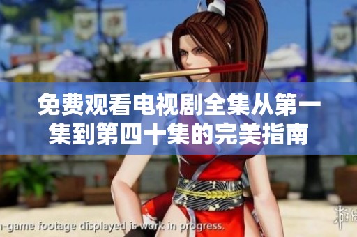 免费观看电视剧全集从第一集到第四十集的完美指南