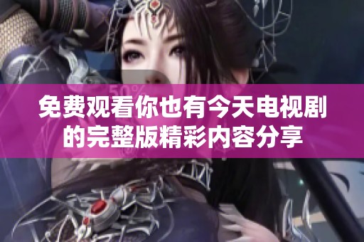 免费观看你也有今天电视剧的完整版精彩内容分享