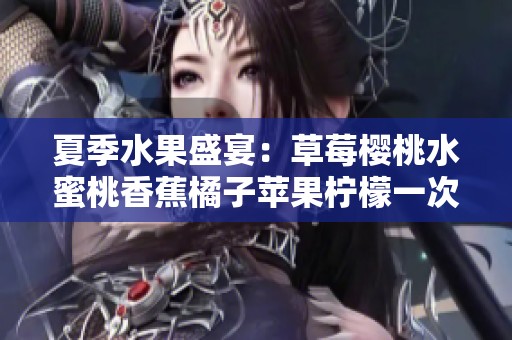 夏季水果盛宴：草莓樱桃水蜜桃香蕉橘子苹果柠檬一次享尽！