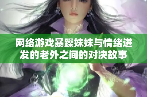 网络游戏暴躁妹妹与情绪迸发的老外之间的对决故事