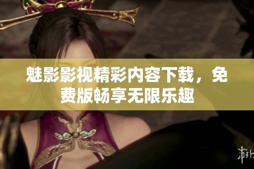 魅影影视精彩内容下载，免费版畅享无限乐趣