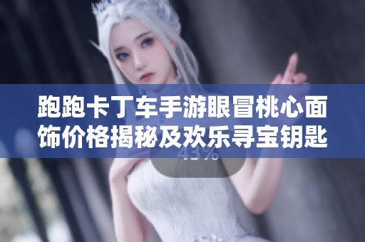 跑跑卡丁车手游眼冒桃心面饰价格揭秘及欢乐寻宝钥匙抽取次数分析