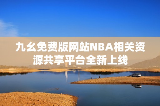九幺免费版网站NBA相关资源共享平台全新上线