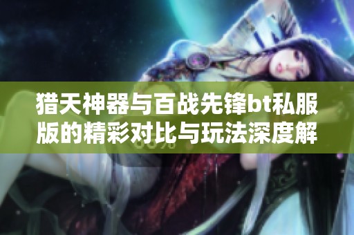 猎天神器与百战先锋bt私服版的精彩对比与玩法深度解析