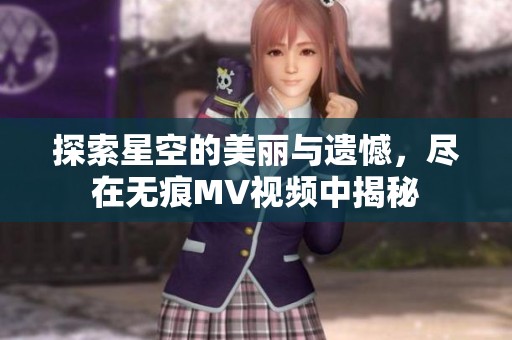 探索星空的美丽与遗憾，尽在无痕MV视频中揭秘