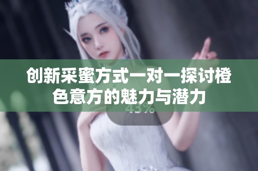 创新采蜜方式一对一探讨橙色意方的魅力与潜力