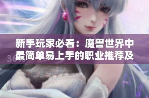 新手玩家必看：魔兽世界中最简单易上手的职业推荐及选择指南