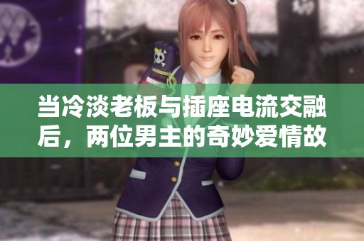 当冷淡老板与插座电流交融后，两位男主的奇妙爱情故事