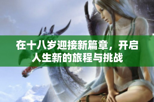 在十八岁迎接新篇章，开启人生新的旅程与挑战