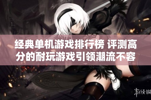 经典单机游戏排行榜 评测高分的耐玩游戏引领潮流不容错过