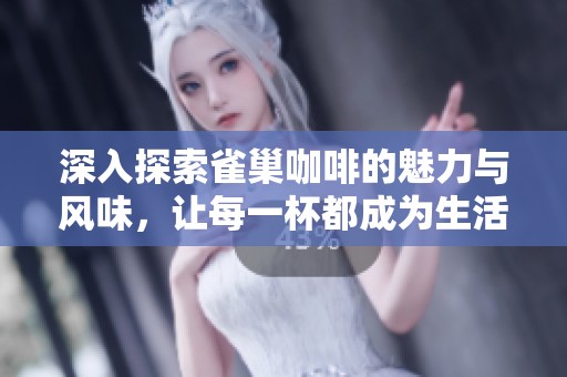 深入探索雀巢咖啡的魅力与风味，让每一杯都成为生活中不可或缺的美好瞬间