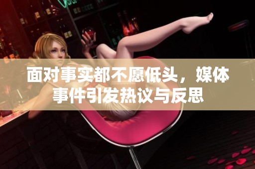 面对事实都不愿低头，媒体事件引发热议与反思