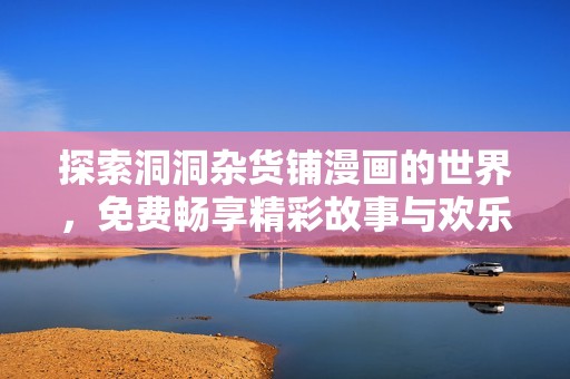 探索洞洞杂货铺漫画的世界，免费畅享精彩故事与欢乐时光