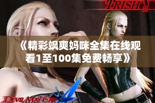 《精彩飒爽妈咪全集在线观看1至100集免费畅享》