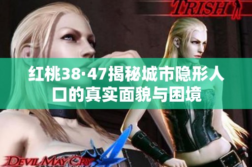 红桃38·47揭秘城市隐形人口的真实面貌与困境