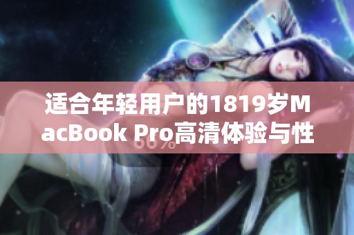 适合年轻用户的1819岁MacBook Pro高清体验与性能解析