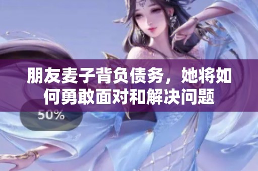 朋友麦子背负债务，她将如何勇敢面对和解决问题