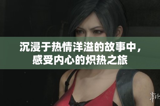 沉浸于热情洋溢的故事中，感受内心的炽热之旅