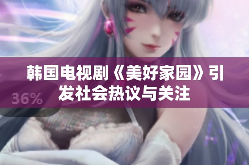 韩国电视剧《美好家园》引发社会热议与关注