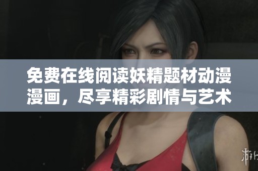 免费在线阅读妖精题材动漫漫画，尽享精彩剧情与艺术魅力