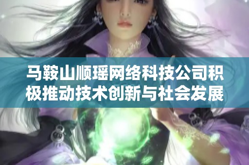 马鞍山顺瑶网络科技公司积极推动技术创新与社会发展动态