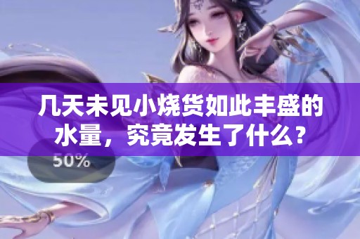 几天未见小烧货如此丰盛的水量，究竟发生了什么？