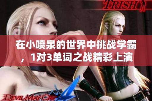 在小喷泉的世界中挑战学霸，1对3单词之战精彩上演