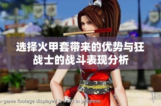 选择火甲套带来的优势与狂战士的战斗表现分析