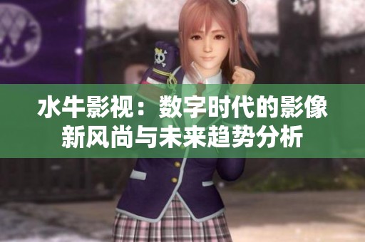 水牛影视：数字时代的影像新风尚与未来趋势分析