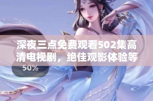深夜三点免费观看502集高清电视剧，绝佳观影体验等你来享受