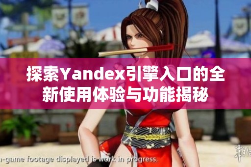探索Yandex引擎入口的全新使用体验与功能揭秘